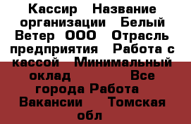 Кассир › Название организации ­ Белый Ветер, ООО › Отрасль предприятия ­ Работа с кассой › Минимальный оклад ­ 26 000 - Все города Работа » Вакансии   . Томская обл.